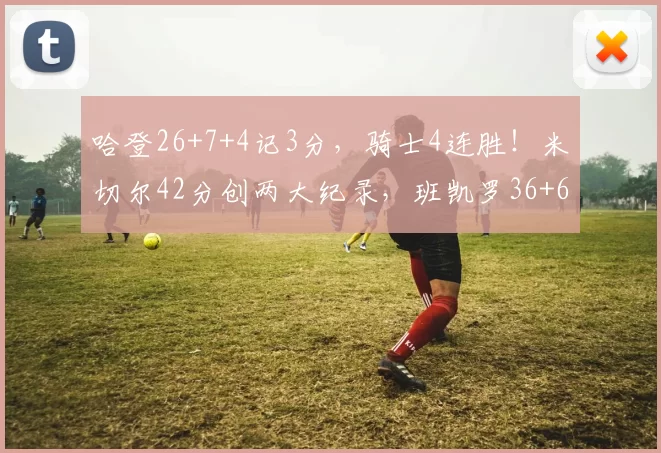 哈登26+7+4记3分，骑士4连胜！米切尔42分创两大纪录，班凯罗36+6