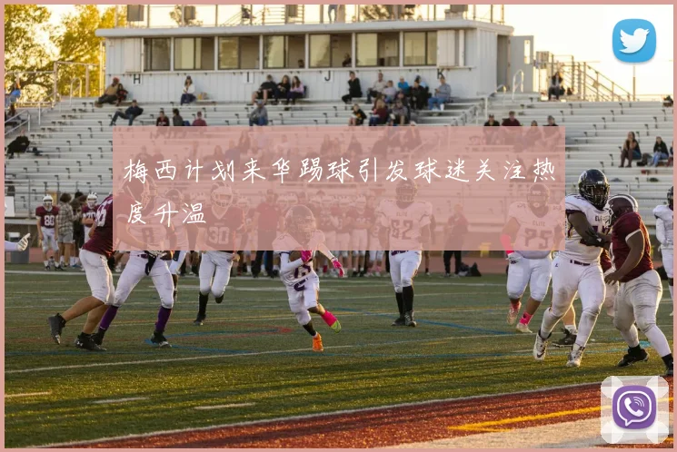 梅西计划来华踢球引发球迷关注热度升温