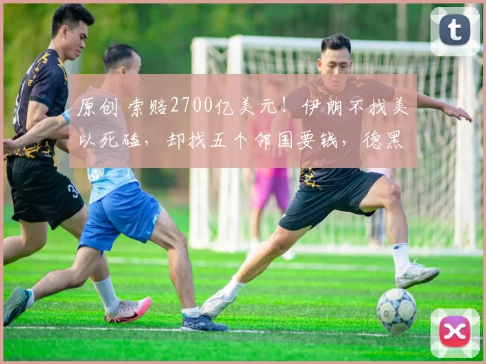 原创 索赔2700亿美元！伊朗不找美以死磕，却找五个邻国要钱，德黑兰这步棋到底有多高明？