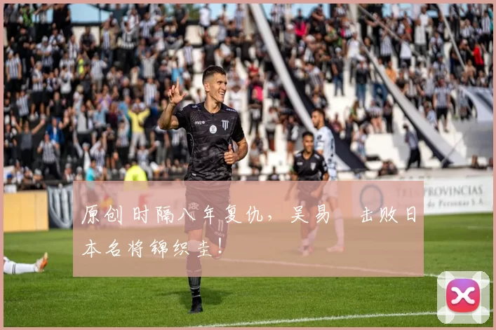 原创 时隔八年复仇，吴易昺击败日本名将锦织圭！